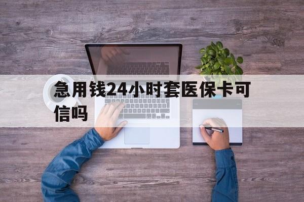 拉萨最新急用钱24小时套医保卡可信吗方法分析(最方便真实的拉萨急用钱套医保卡联系方式v渠道方法)