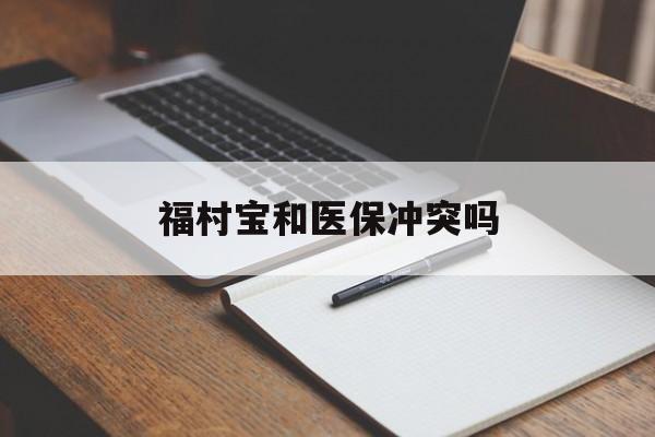 拉萨最新福村宝和医保冲突吗方法分析(最方便真实的拉萨福村宝报销比例有多少方法)