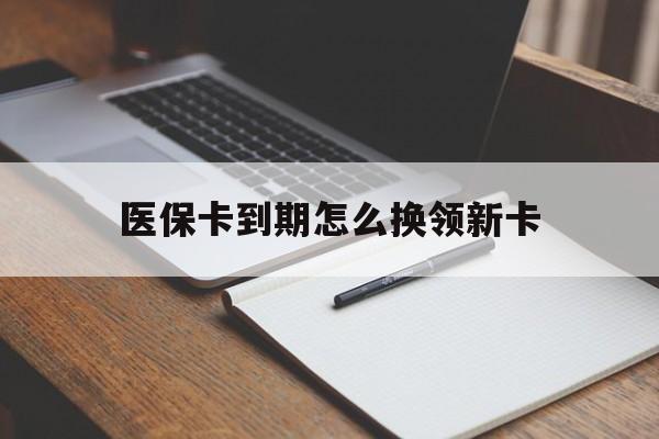 拉萨最新医保卡到期怎么换领新卡方法分析(最方便真实的拉萨医保卡到期了去哪里换新医保卡方法)