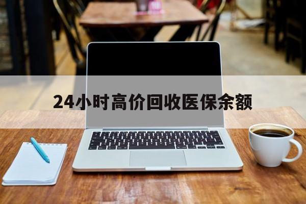 拉萨最新24小时高价回收医保余额方法分析(最方便真实的拉萨24小时高价回收医保余额是真的吗方法)