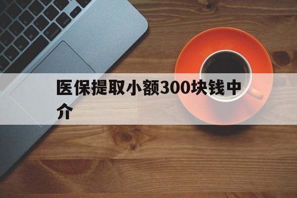 拉萨最新医保提取小额300块钱中介方法分析(最方便真实的拉萨小额医保300以内提取联系方式方法)