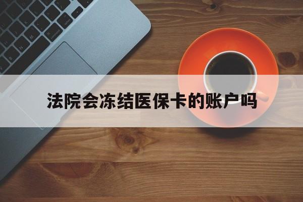 拉萨最新法院会冻结医保卡的账户吗方法分析(最方便真实的拉萨法院可以冻结医保卡吗法律依据是什么方法)