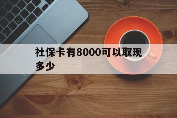 拉萨最新社保卡有8000可以取现多少方法分析(最方便真实的拉萨社保卡取现方法方法)