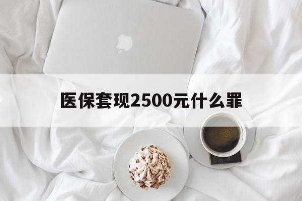 拉萨最新医保套现2500元什么罪方法分析(最方便真实的拉萨医保套现多少钱判刑方法)