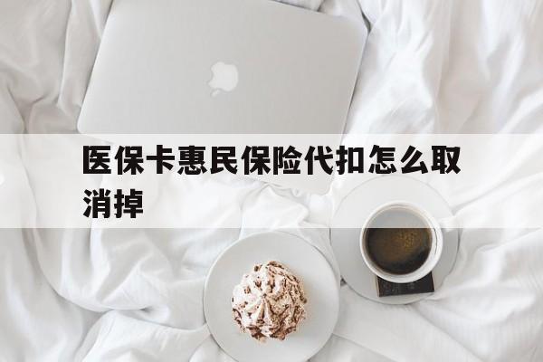 拉萨最新医保卡惠民保险代扣怎么取消掉方法分析(最方便真实的拉萨惠民保怎么取消自动缴费方法)