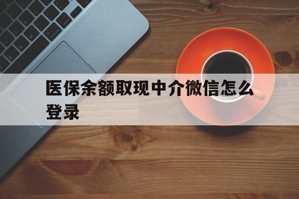 拉萨最新医保余额取现中介微信怎么登录方法分析(最方便真实的拉萨医保余额线上提取方法)