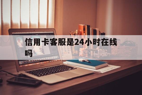 拉萨最新信用卡客服是24小时在线吗方法分析(最方便真实的拉萨打信用卡客服方法)