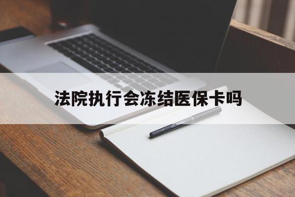 拉萨最新法院执行会冻结医保卡吗方法分析(最方便真实的拉萨法院会冻结医保账户吗方法)