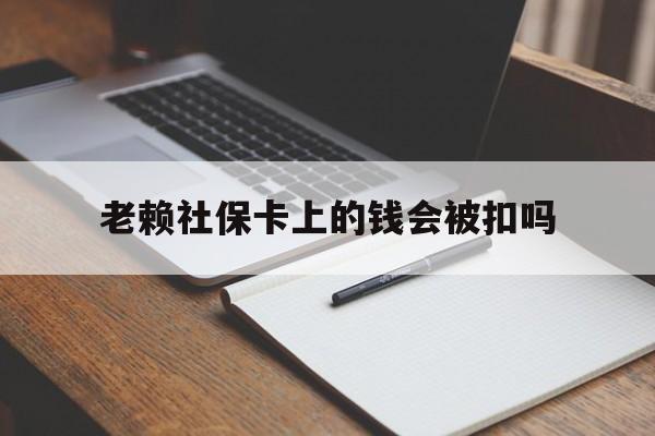 拉萨最新老赖社保卡上的钱会被扣吗方法分析(最方便真实的拉萨老赖的社保会不会被扣方法)